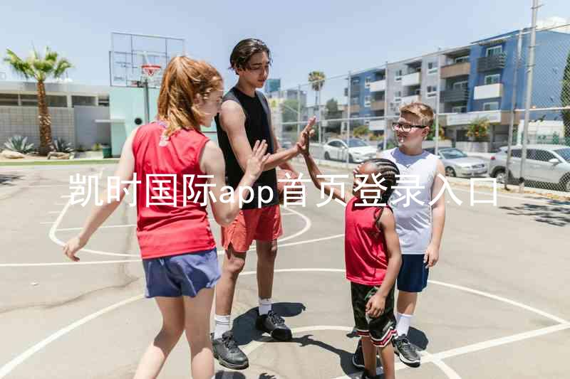 凯时国际app首页登录入口